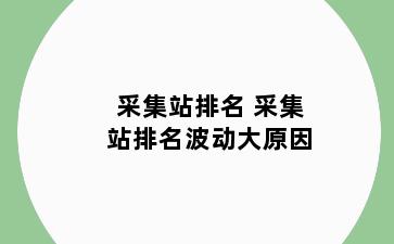 采集站排名 采集站排名波动大原因